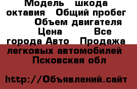  › Модель ­ шкода октавия › Общий пробег ­ 140 › Объем двигателя ­ 2 › Цена ­ 450 - Все города Авто » Продажа легковых автомобилей   . Псковская обл.